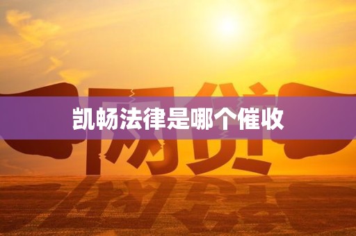 凯畅法律是哪个催收 凯畅法律是哪个催收