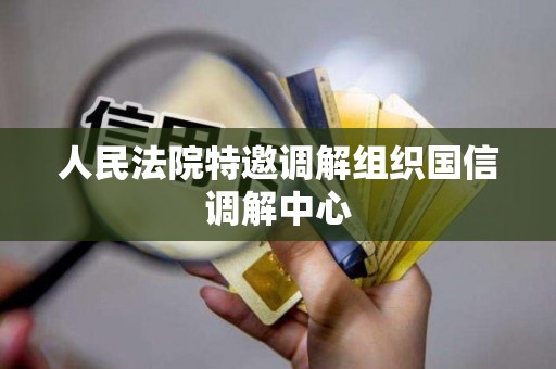 人民法院特邀调解组织国信调解中心