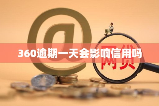 360逾期一天会影响信用吗 360逾期一天会影响信用吗