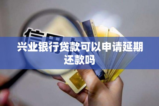 兴业银行贷款可以申请延期还款吗