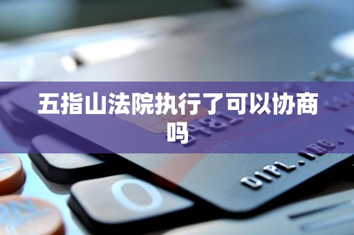 五指山法院执行了可以协商吗