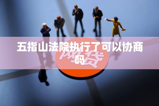 五指山法院执行了可以协商吗