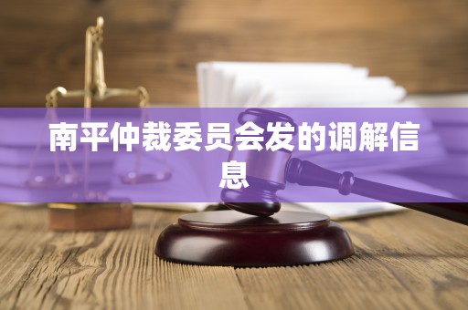 南平仲裁委员会发的调解信息