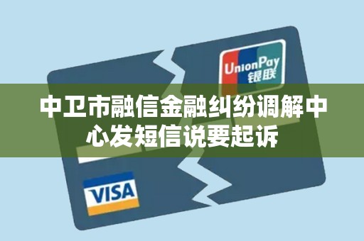 中卫市融信金融纠纷调解中心发短信说要起诉