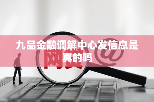 九品金融调解中心发信息是真的吗 九品金融调解中心发信息是真的吗