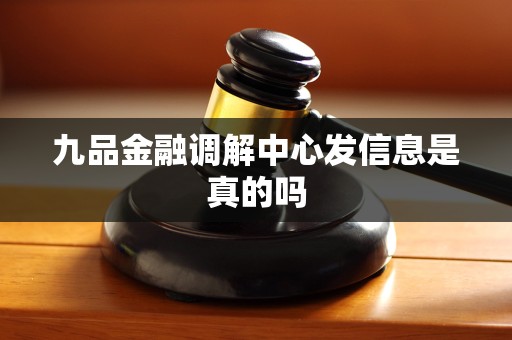 九品金融调解中心发信息是真的吗 九品金融调解中心发信息是真的吗