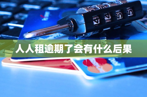 人人租逾期了会有什么后果 人人租逾期了会有什么后果