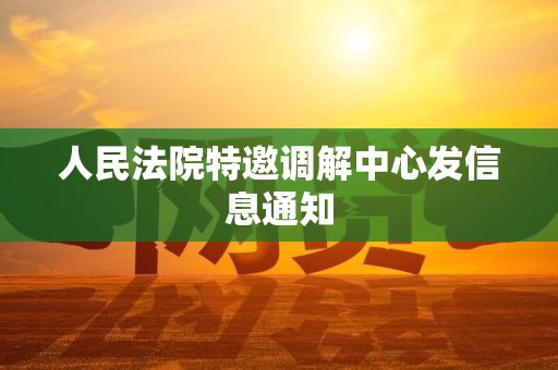 人民法院特邀调解中心发信息通知