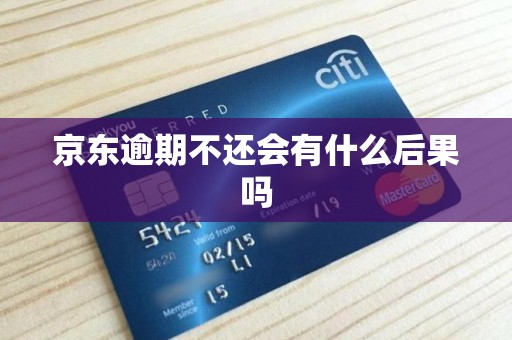 京东逾期不还会有什么后果吗 京东逾期不还会有什么后果吗
