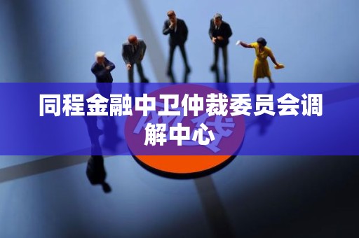 同程金融中卫仲裁委员会调解中心