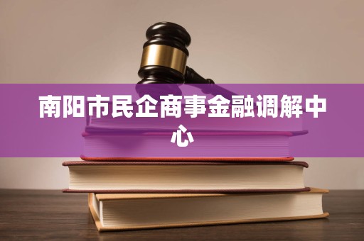 南阳市民企商事金融调解中心 南阳市民企商事金融调解中心
