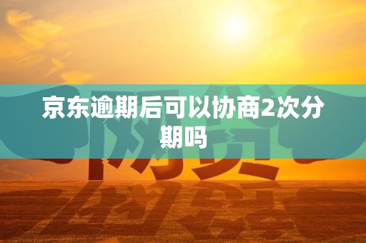 京东逾期后可以协商2次分期吗