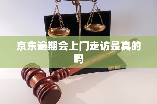 京东逾期会上门走访是真的吗 京东逾期会上门走访是真的吗