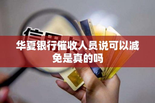 华夏银行催收人员说可以减免是真的吗