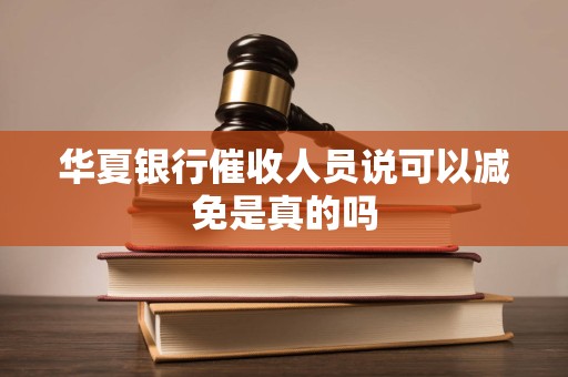 华夏银行催收人员说可以减免是真的吗