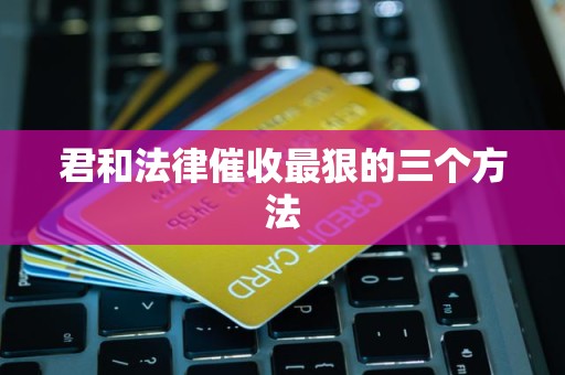 君和法律催收最狠的三个方法