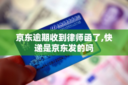 京东逾期收到律师函了,快递是京东发的吗 京东逾期收到律师函了,快递是京东发的吗