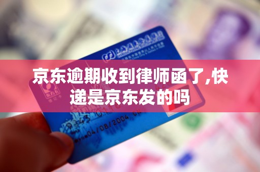 京东逾期收到律师函了,快递是京东发的吗 京东逾期收到律师函了,快递是京东发的吗