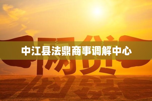 中江县法鼎商事调解中心 中江县法鼎商事调解中心