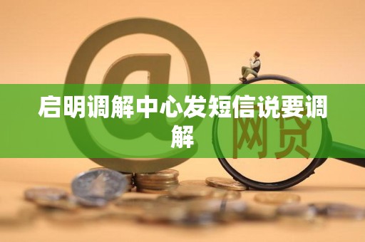 启明调解中心发短信说要调解