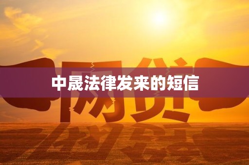 中晟法律发来的短信 中晟法律发来的短信