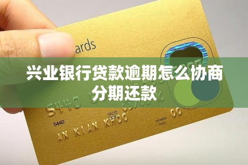 兴业银行贷款逾期怎么协商分期还款 兴业银行贷款逾期怎么协商分期还款