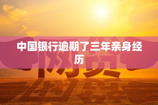 中国银行逾期了三年亲身经历