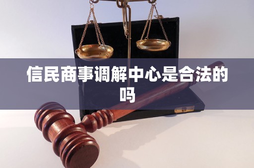 信民商事调解中心是合法的吗 信民商事调解中心是合法的吗