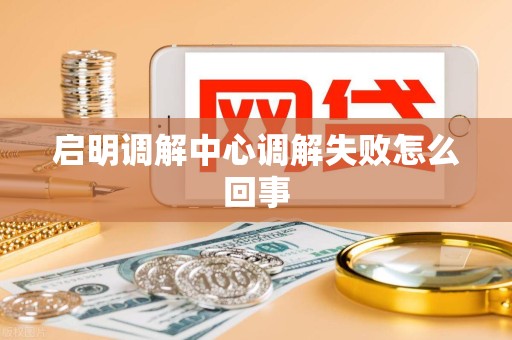 启明调解中心调解失败怎么回事