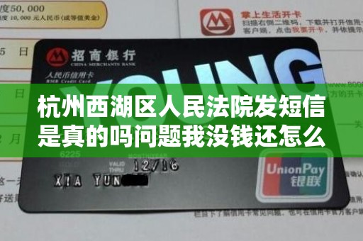 杭州西湖区人民法院发短信是真的吗问题我没钱还怎么办