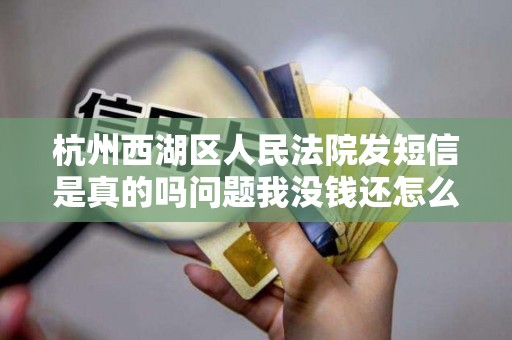 杭州西湖区人民法院发短信是真的吗问题我没钱还怎么办