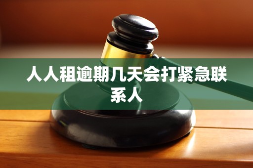 人人租逾期几天会打紧急联系人 人人租逾期几天会打紧急联系人