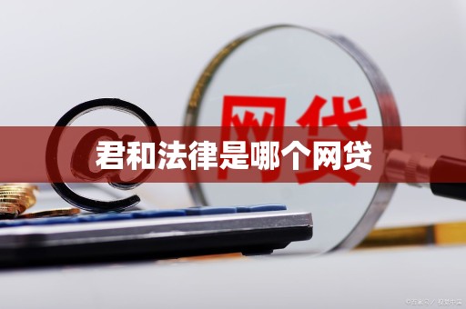 君和法律是哪个网贷 君和法律是哪个网贷