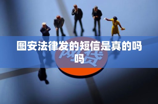 图安法律发的短信是真的吗吗 图安法律发的短信是真的吗吗