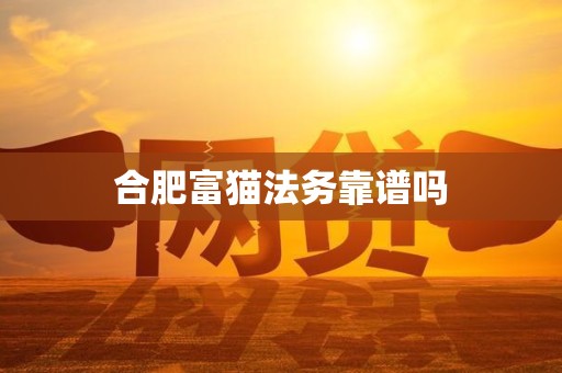 合肥富猫法务靠谱吗