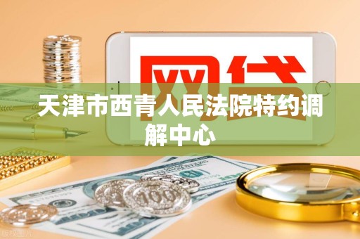 天津市西青人民法院特约调解中心