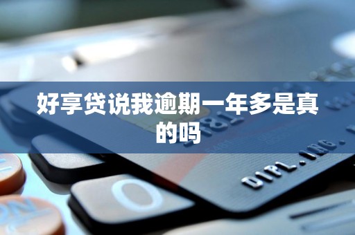 好享贷说我逾期一年多是真的吗 好享贷说我逾期一年多是真的吗
