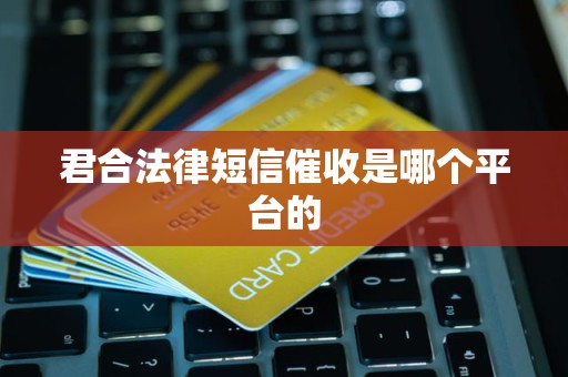 君合法律短信催收是哪个平台的