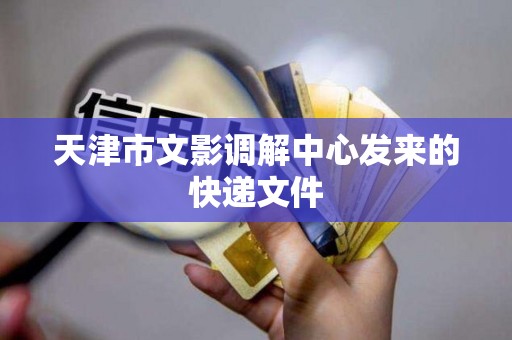 天津市文影调解中心发来的快递文件
