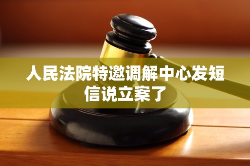人民法院特邀调解中心发短信说立案了
