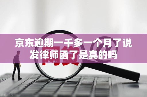 京东逾期一千多一个月了说发律师函了是真的吗