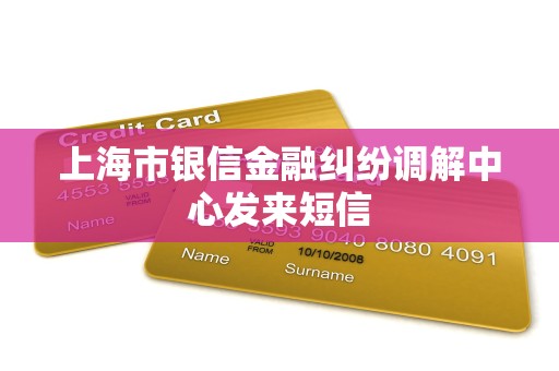 上海市银信金融纠纷调解中心发来短信 上海市银信金融纠纷调解中心发来短信