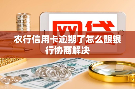 农行信用卡逾期了怎么跟银行协商解决 农行信用卡逾期了怎么跟银行协商解决