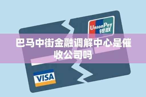 巴马中街金融调解中心是催收公司吗