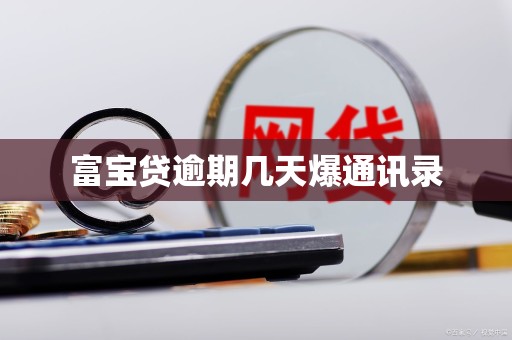 富宝贷逾期几天爆通讯录 富宝贷逾期几天爆通讯录