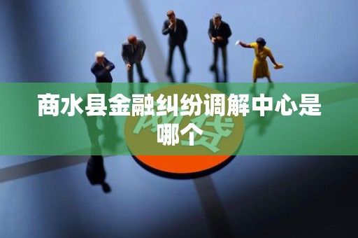 商水县金融纠纷调解中心是哪个
