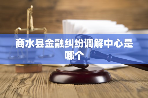商水县金融纠纷调解中心是哪个