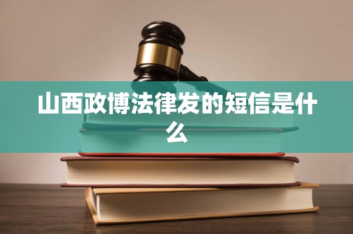 山西政博法律发的短信是什么