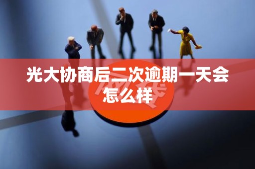 光大协商后二次逾期一天会怎么样
