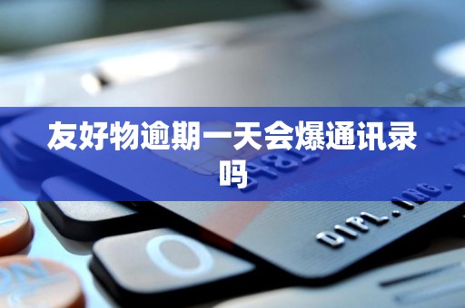 友好物逾期一天会爆通讯录吗